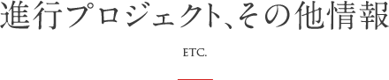 進行プロジェクト、その他情報