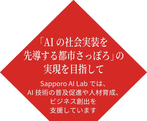 「AIの社会実装を先導する都市さっぽろ」の実現を目指して Sapporo AI Labでは、AI技術の普及促進や人材育成、ビジネス創出を支援しています